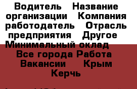 Водитель › Название организации ­ Компания-работодатель › Отрасль предприятия ­ Другое › Минимальный оклад ­ 1 - Все города Работа » Вакансии   . Крым,Керчь